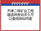 天津二级矿业工程建造师考完多久可以查成绩如何查