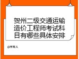 贺州二级交通运输造价工程师考试科目有哪些具体安排