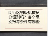 闵行区初级机械员分级别吗？各个级别报考条件有哪些