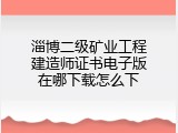 淄博二级矿业工程建造师证书电子版在哪下载怎么下