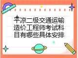 平凉二级交通运输造价工程师考试科目有哪些具体安排