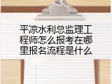 平凉水利总监理工程师怎么报考在哪里报名流程是什么