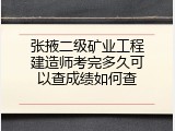 张掖二级矿业工程建造师考完多久可以查成绩如何查