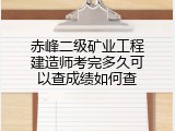 赤峰二级矿业工程建造师考完多久可以查成绩如何查