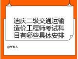 迪庆二级交通运输造价工程师考试科目有哪些具体安排