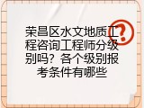 荣昌区水文地质工程咨询工程师分级别吗？各个级别报考条件有哪些