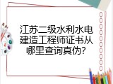 江苏二级水利水电建造工程师证书从哪里查询真伪？