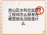 房山区水利总监理工程师怎么报考在哪里报名流程是什么