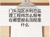 门头沟区水利总监理工程师怎么报考在哪里报名流程是什么