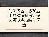 门头沟区二级矿业工程建造师考完多久可以查成绩如何查