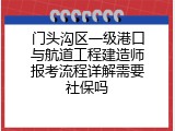 门头沟区一级港口与航道工程建造师报考流程详解需要社保吗