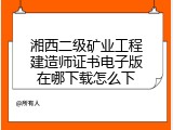 湘西二级矿业工程建造师证书电子版在哪下载怎么下