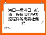 海口一级港口与航道工程建造师报考流程详解需要社保吗