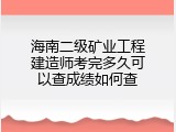海南二级矿业工程建造师考完多久可以查成绩如何查