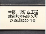 常德二级矿业工程建造师考完多久可以查成绩如何查