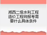 湘西二级水利工程造价工程师报考需要什么具体条件