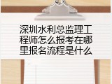 深圳水利总监理工程师怎么报考在哪里报名流程是什么