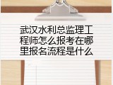 武汉水利总监理工程师怎么报考在哪里报名流程是什么