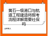 黄石一级港口与航道工程建造师报考流程详解需要社保吗