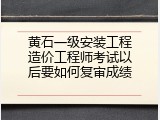 黄石一级安装工程造价工程师考试以后要如何复审成绩