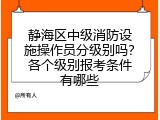 静海区中级消防设施操作员分级别吗？各个级别报考条件有哪些