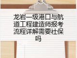 龙岩一级港口与航道工程建造师报考流程详解需要社保吗