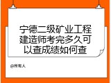 宁德二级矿业工程建造师考完多久可以查成绩如何查