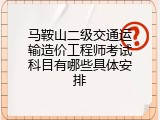 马鞍山二级交通运输造价工程师考试科目有哪些具体安排