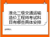 淮北二级交通运输造价工程师考试科目有哪些具体安排