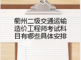 衢州二级交通运输造价工程师考试科目有哪些具体安排