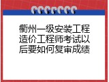 衢州一级安装工程造价工程师考试以后要如何复审成绩