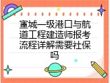 宣城一级港口与航道工程建造师报考流程详解需要社保吗