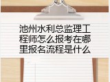 池州水利总监理工程师怎么报考在哪里报名流程是什么