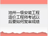 池州一级安装工程造价工程师考试以后要如何复审成绩