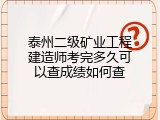 泰州二级矿业工程建造师考完多久可以查成绩如何查