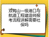 双鸭山一级港口与航道工程建造师报考流程详解需要社保吗