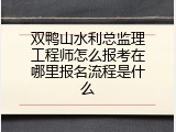 双鸭山水利总监理工程师怎么报考在哪里报名流程是什么