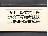通化一级安装工程造价工程师考试以后要如何复审成绩