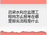 吕梁水利总监理工程师怎么报考在哪里报名流程是什么