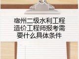 宿州二级水利工程造价工程师报考需要什么具体条件