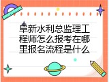 阜新水利总监理工程师怎么报考在哪里报名流程是什么
