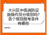 大兴区中级消防设施操作员分级别吗？各个级别报考条件有哪些