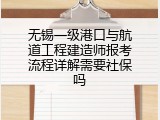 无锡一级港口与航道工程建造师报考流程详解需要社保吗