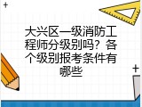 大兴区一级消防工程师分级别吗？各个级别报考条件有哪些