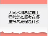大同水利总监理工程师怎么报考在哪里报名流程是什么