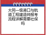 大同一级港口与航道工程建造师报考流程详解需要社保吗