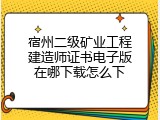 宿州二级矿业工程建造师证书电子版在哪下载怎么下