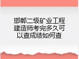 邯郸二级矿业工程建造师考完多久可以查成绩如何查