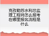 克孜勒苏水利总监理工程师怎么报考在哪里报名流程是什么