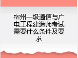 宿州一级通信与广电工程建造师考试需要什么条件及要求